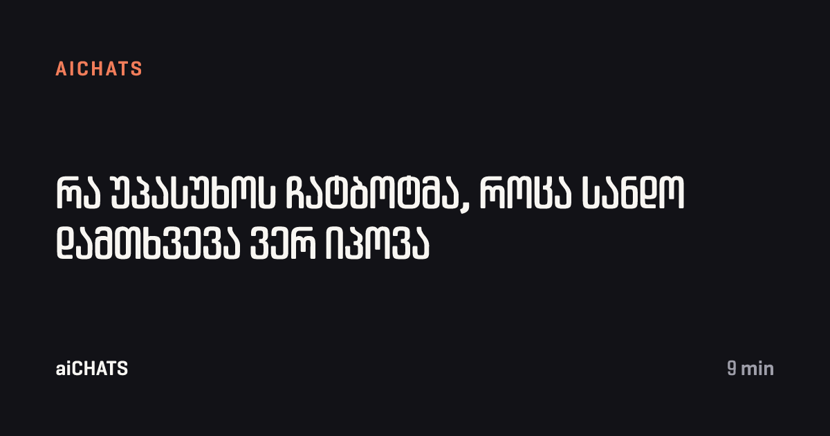 რა უპასუხოს ჩატბოტმა, როცა სანდო დამთხვევა ვერ იპოვა, aiCHATS
