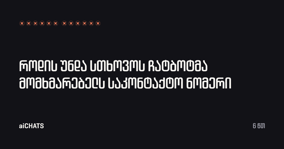 როდის უნდა სთხოვოს ჩატბოტმა მომხმარებელს საკონტაქტო ნომერი, aiCHATS