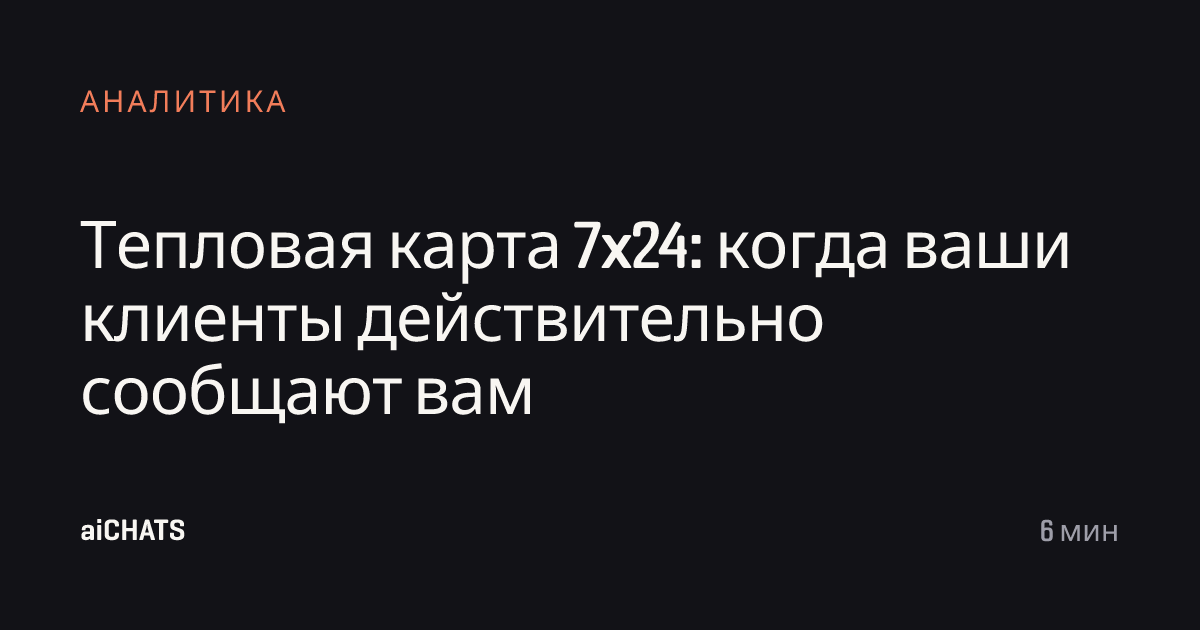 Тепловая карта 7x24: когда ваши клиенты действительно сообщают вам, aiCHATS