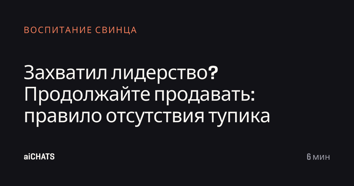 Захватил лидерство? Продолжайте продавать: правило отсутствия тупика, aiCHATS